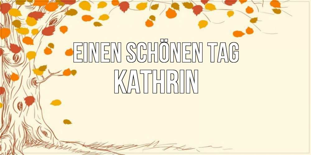 Открытка на каждый день с именем, Kathrin Einen schönen Tag осенний листопад Прикольная открытка с пожеланием онлайн скачать бесплатно 