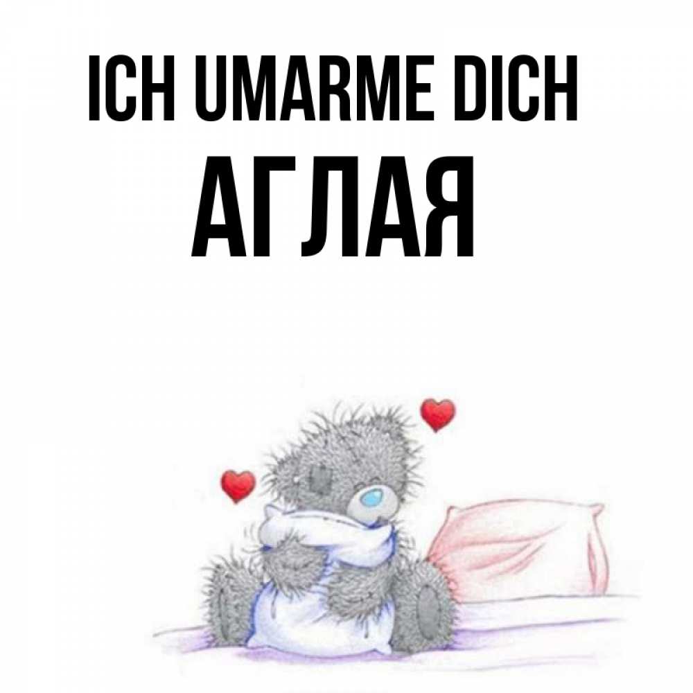 Открытка на каждый день с именем, Аглая Ich umarme dich сердечки мишка Тедди и кроватка Прикольная открытка с пожеланием онлайн скачать бесплатно 
