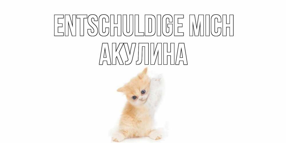 Открытка на каждый день с именем, Акулина Entschuldige mich кот Прикольная открытка с пожеланием онлайн скачать бесплатно 