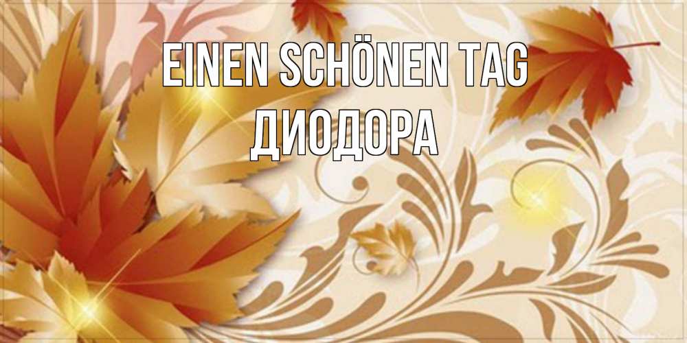 Открытка на каждый день с именем, Диодора Einen schönen Tag листики и осеннее настроение Прикольная открытка с пожеланием онлайн скачать бесплатно 