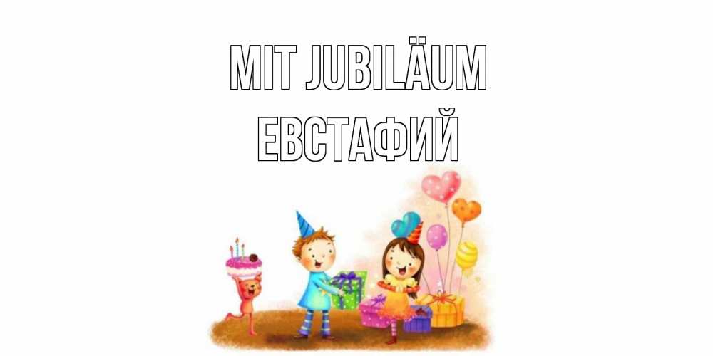 Открытка на каждый день с именем, Евстафий Mit Jubiläum дети, подарки Прикольная открытка с пожеланием онлайн скачать бесплатно 