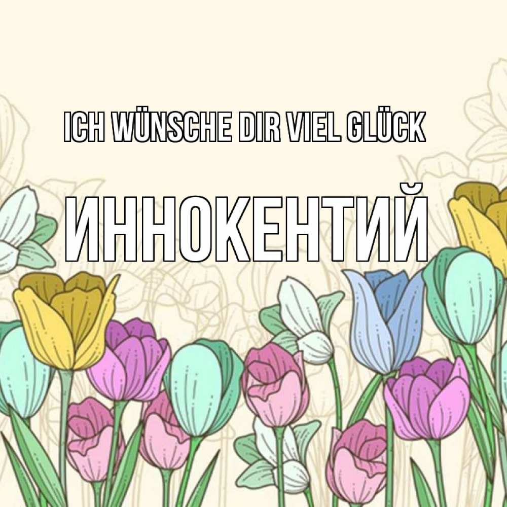 Открытка на каждый день с именем, Иннокентий Ich wünsche dir viel Glück тюльпаны Прикольная открытка с пожеланием онлайн скачать бесплатно 