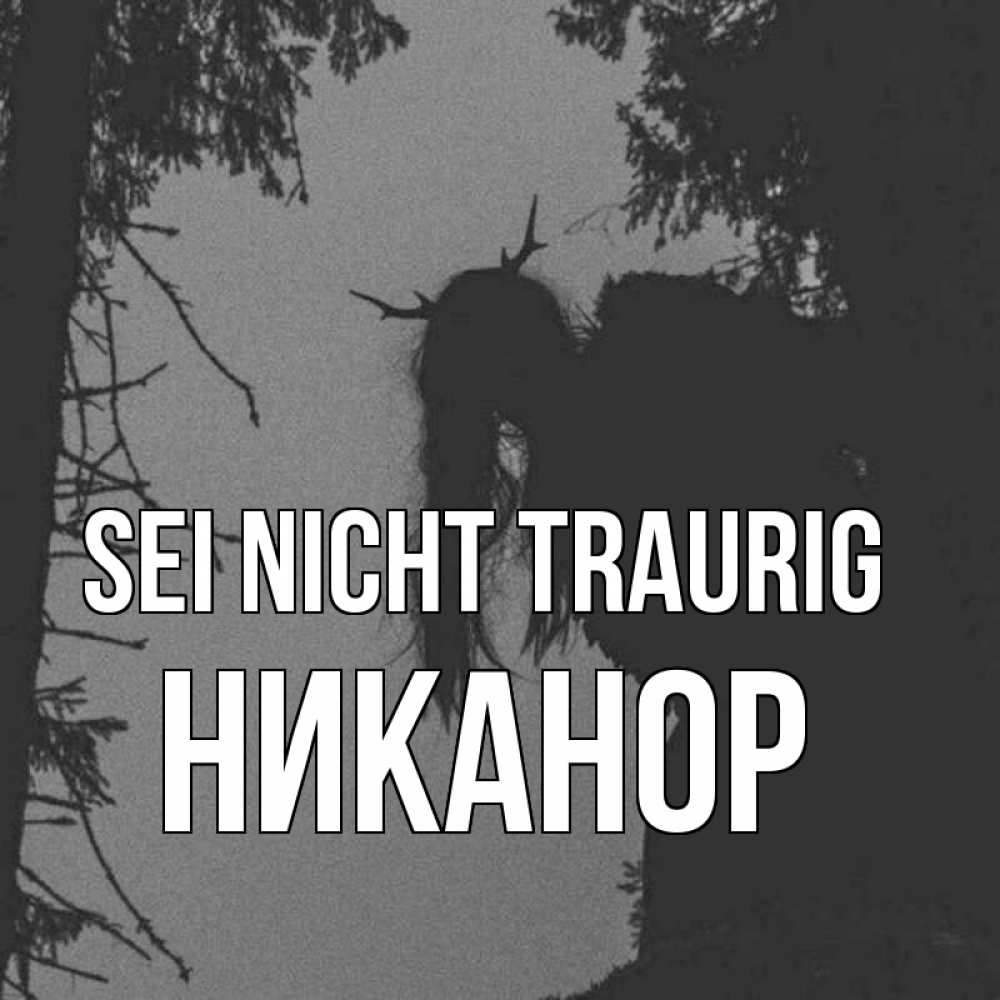Открытка на каждый день с именем, Никанор Sei nicht traurig чудище лесное Прикольная открытка с пожеланием онлайн скачать бесплатно 