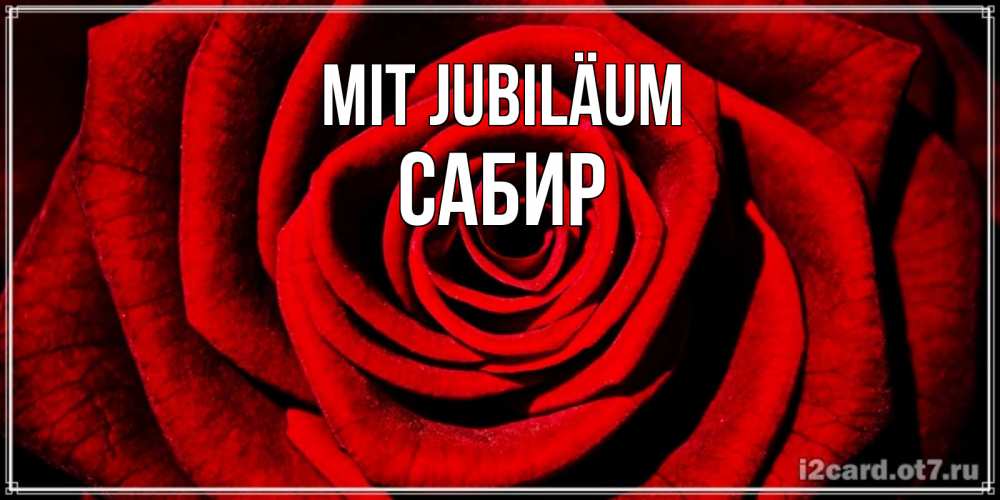 Открытка на каждый день с именем, Сабир Mit Jubiläum алая роза Прикольная открытка с пожеланием онлайн скачать бесплатно 