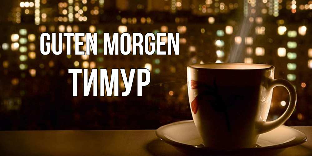 Открытка на каждый день с именем, Тимур Guten Morgen утрешнее настроение Прикольная открытка с пожеланием онлайн скачать бесплатно 