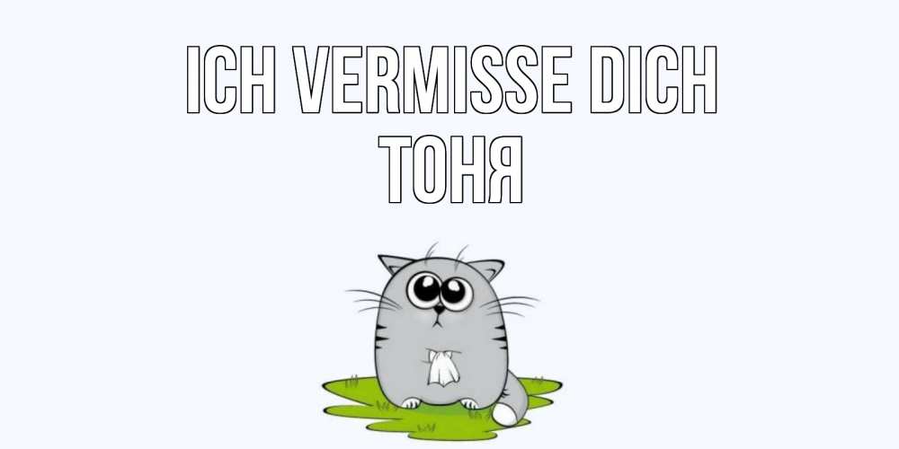 Открытка на каждый день с именем, Тоня Ich vermisse dich открытки с котиками я по тебе скучаю с именем Прикольная открытка с пожеланием онлайн скачать бесплатно 
