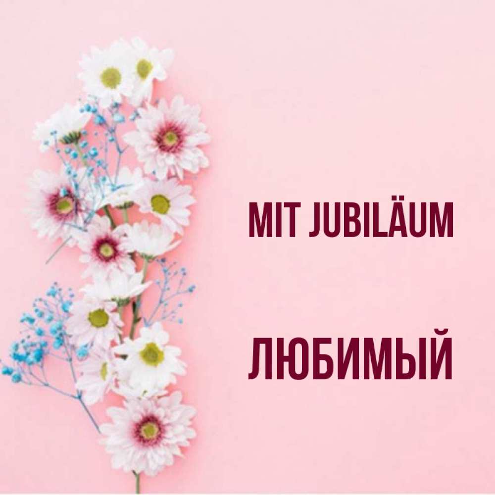 Открытка на каждый день с именем, Любимый Mit Jubiläum Родная моя с днем рождения тебя картинка с цветами белыми и голубыми Прикольная открытка с пожеланием онлайн скачать бесплатно 