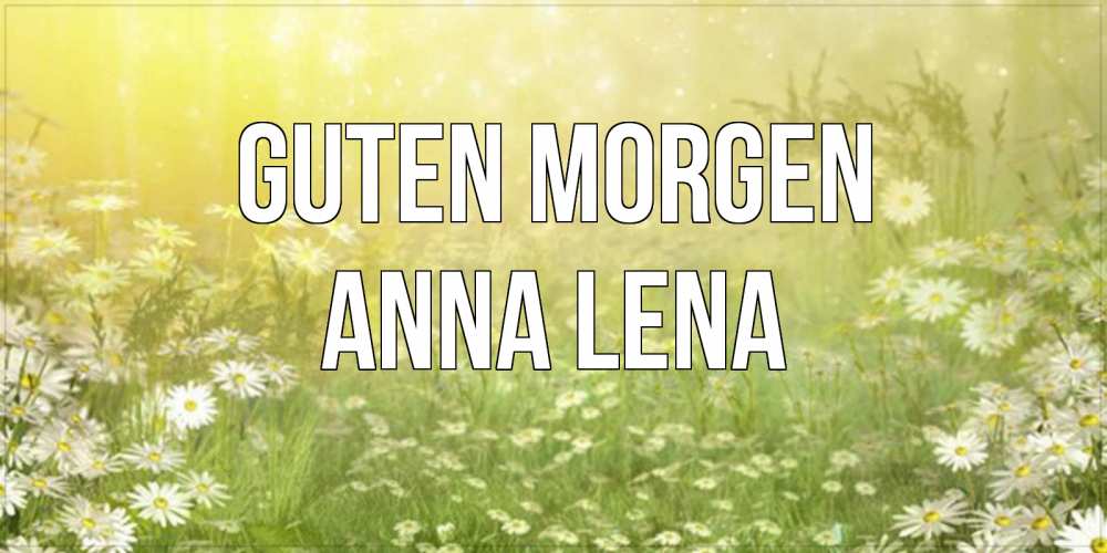 Открытка на каждый день с именем, Anna-Lena Guten Morgen доброе утро Прикольная открытка с пожеланием онлайн скачать бесплатно 