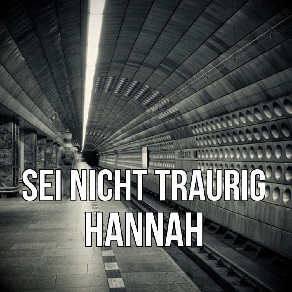 Открытка на каждый день с именем, Hannah Sei nicht traurig пустая станция метро Прикольная открытка с пожеланием онлайн скачать бесплатно 