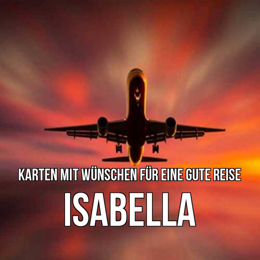 Открытка на каждый день с именем, Isabella Karten mit Wünschen für eine gute Reise самолет набирает высоту Прикольная открытка с пожеланием онлайн скачать бесплатно 