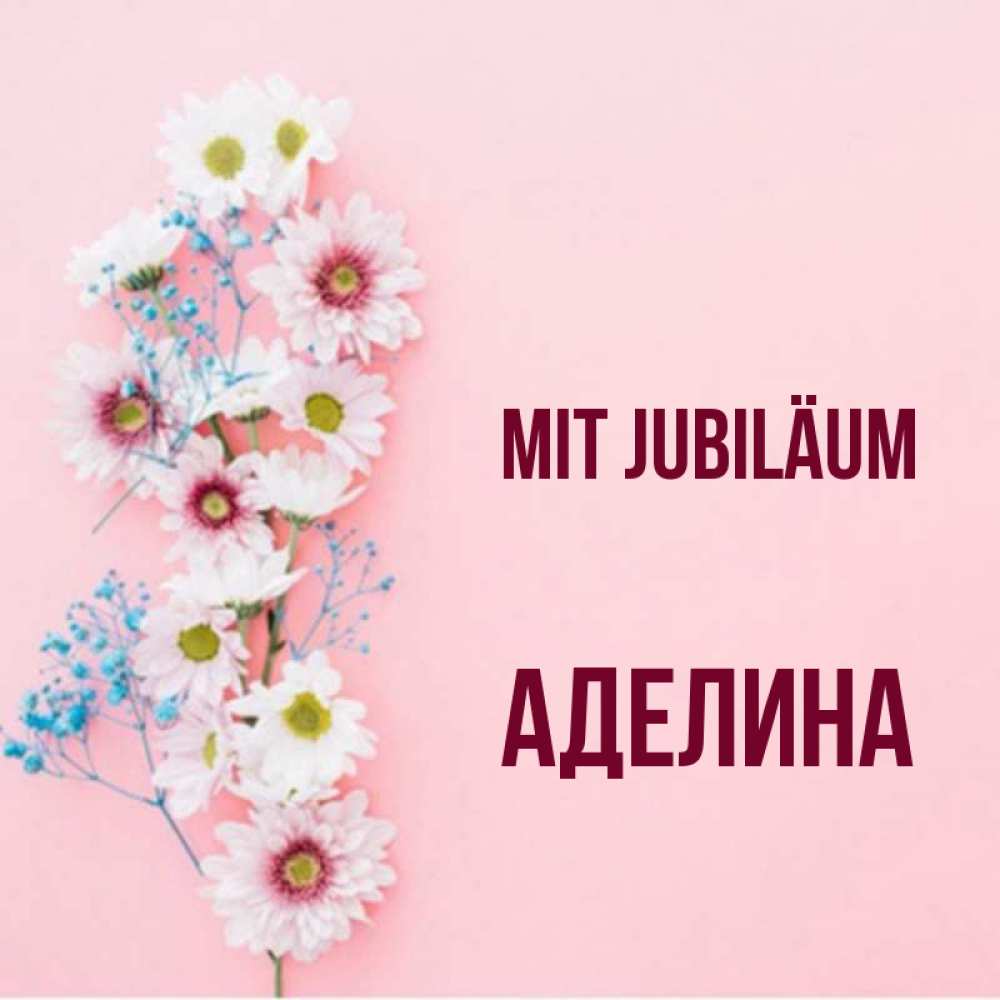 Открытка на каждый день с именем, Аделина Mit Jubiläum Родная моя с днем рождения тебя картинка с цветами белыми и голубыми Прикольная открытка с пожеланием онлайн скачать бесплатно 