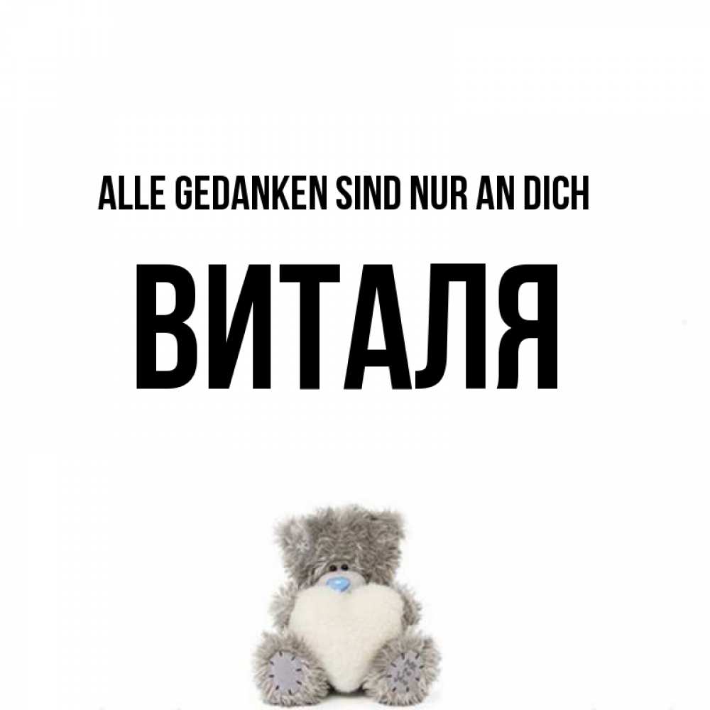 Открытка на каждый день с именем, Виталя Alle Gedanken sind nur an dich тедди с сердечком для любимой Прикольная открытка с пожеланием онлайн скачать бесплатно 