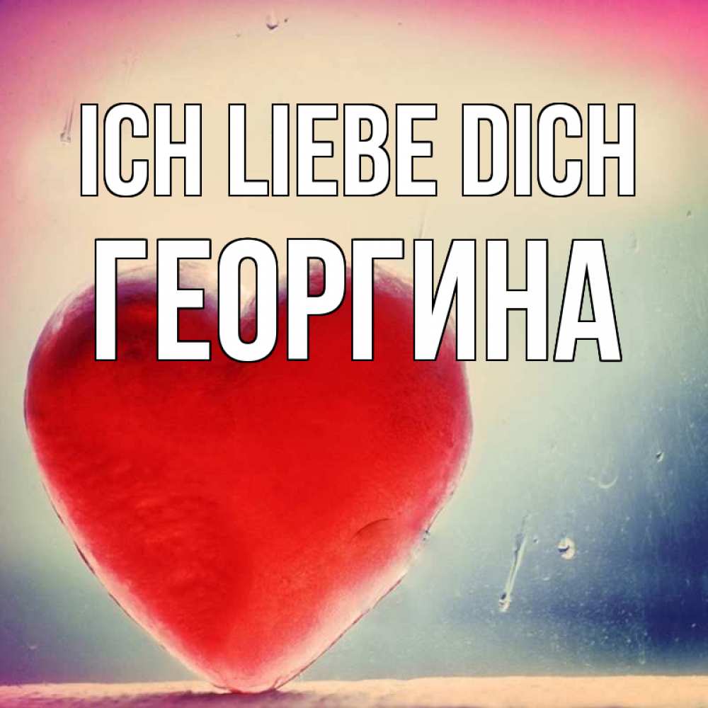 Открытка на каждый день с именем, Георгина Ich liebe dich красное сердечко Прикольная открытка с пожеланием онлайн скачать бесплатно 