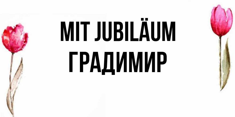 Открытка на каждый день с именем, Градимир Mit Jubiläum открытки акварелью с цветами Прикольная открытка с пожеланием онлайн скачать бесплатно 