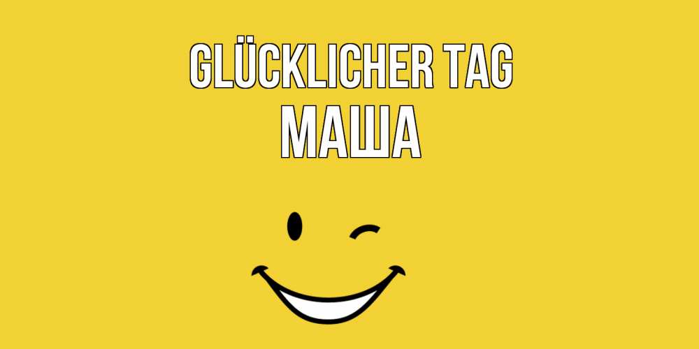 Открытка на каждый день с именем, Маша Glücklicher Tag позитивного дня Прикольная открытка с пожеланием онлайн скачать бесплатно 