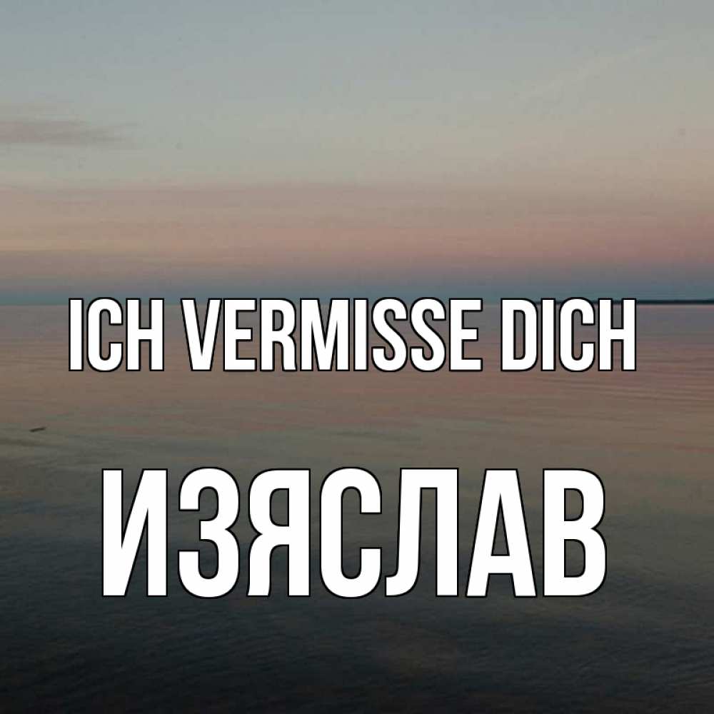 Открытка на каждый день с именем, Изяслав Ich vermisse dich пусто Прикольная открытка с пожеланием онлайн скачать бесплатно 
