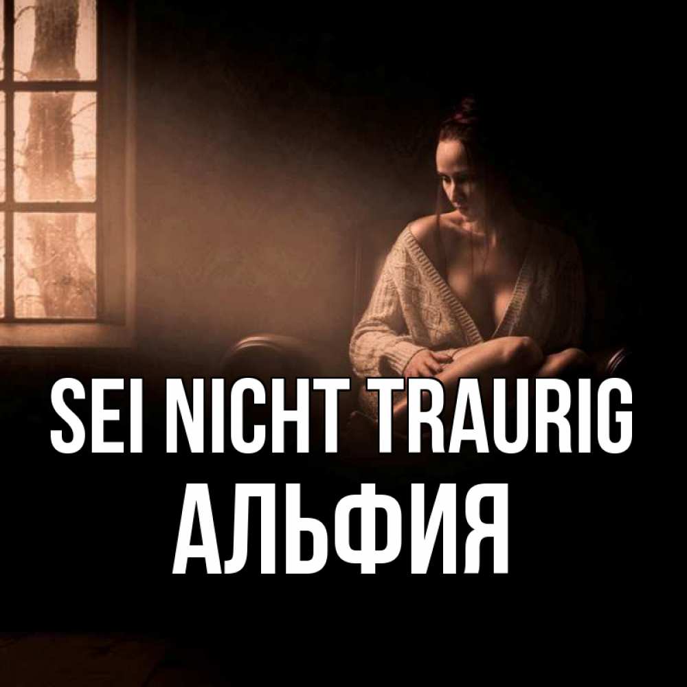 Открытка на каждый день с именем, Альфия Sei nicht traurig сидя у окна Прикольная открытка с пожеланием онлайн скачать бесплатно 