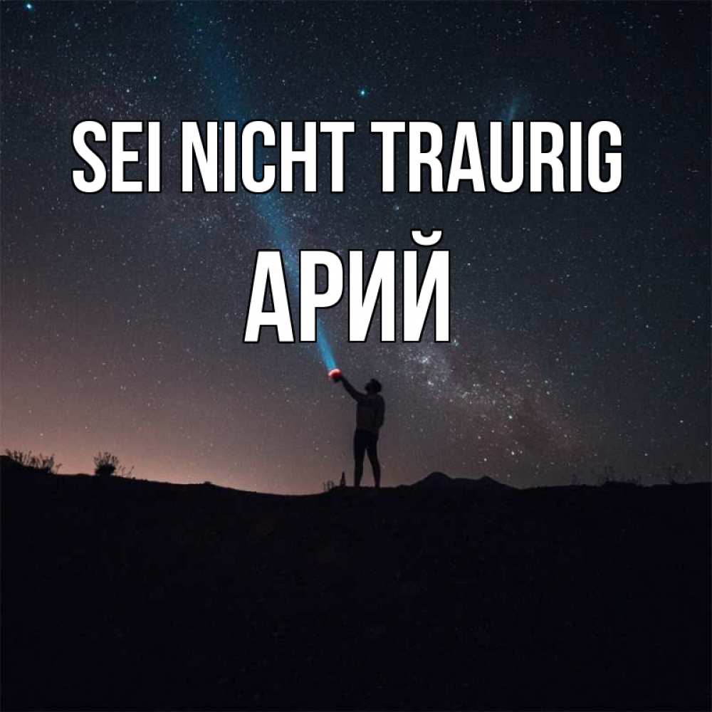 Открытка на каждый день с именем, Арий Sei nicht traurig луч света и млечный путь Прикольная открытка с пожеланием онлайн скачать бесплатно 