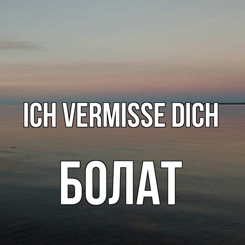 Открытка на каждый день с именем, Болат Ich vermisse dich пусто Прикольная открытка с пожеланием онлайн скачать бесплатно 