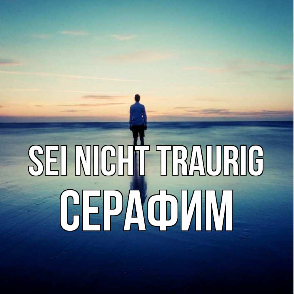 Открытка на каждый день с именем, Серафим Sei nicht traurig небо и гладь льда Прикольная открытка с пожеланием онлайн скачать бесплатно 