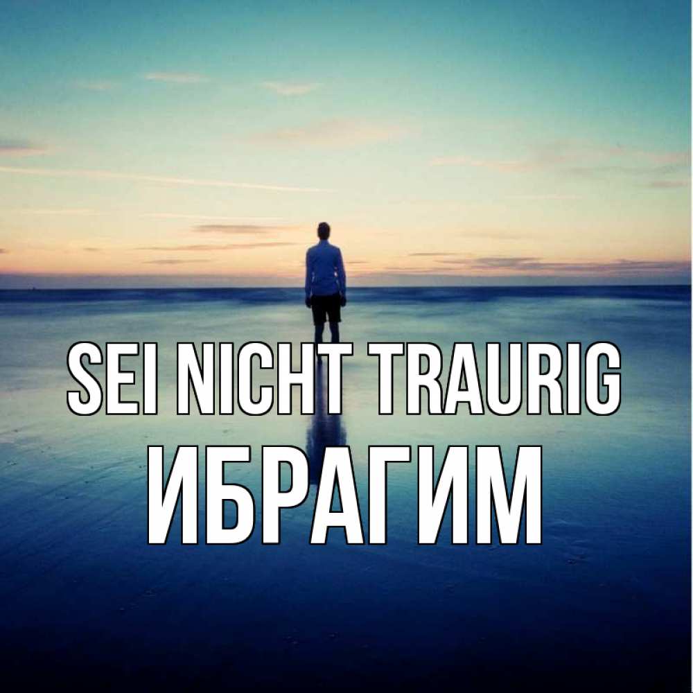 Открытка на каждый день с именем, Ибрагим Sei nicht traurig небо и гладь льда Прикольная открытка с пожеланием онлайн скачать бесплатно 