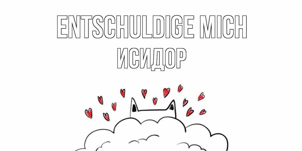 Открытка на каждый день с именем, Исидор Entschuldige mich прости меня Прикольная открытка с пожеланием онлайн скачать бесплатно 