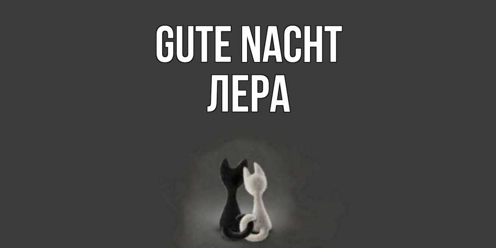Открытка на каждый день с именем, Лера Gute Nacht коты Прикольная открытка с пожеланием онлайн скачать бесплатно 