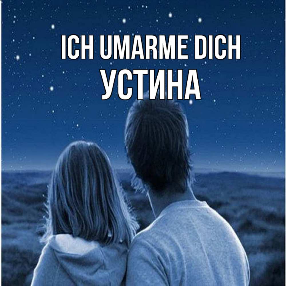 Открытка на каждый день с именем, Устина Ich umarme dich парень с девушкой смотрят на звезды Прикольная открытка с пожеланием онлайн скачать бесплатно 
