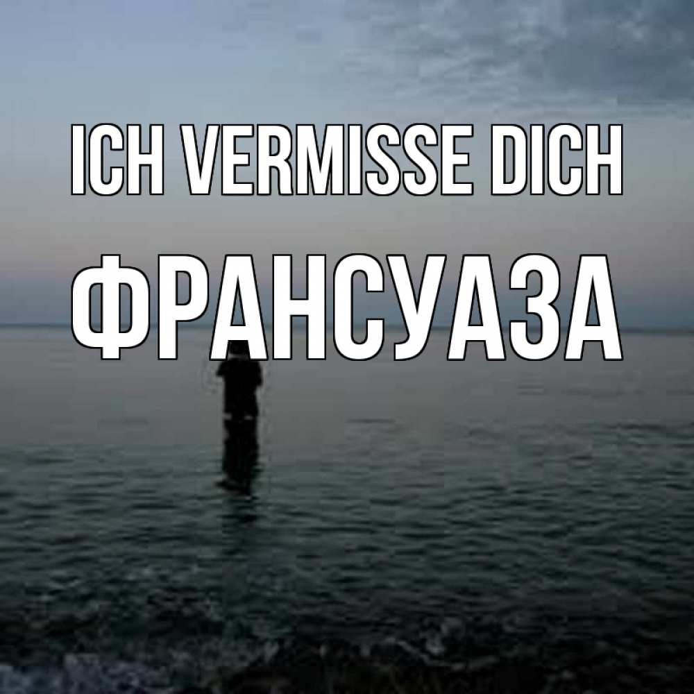 Открытка на каждый день с именем, Франсуаза Ich vermisse dich скука Прикольная открытка с пожеланием онлайн скачать бесплатно 
