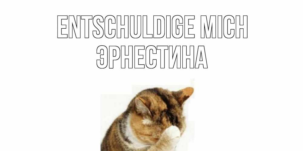 Открытка на каждый день с именем, Эрнестина Entschuldige mich кот Прикольная открытка с пожеланием онлайн скачать бесплатно 