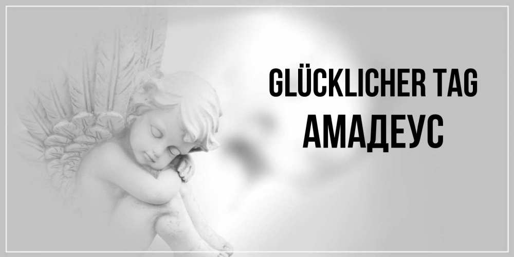 Открытка на каждый день с именем, Амадеус Glücklicher Tag ангел Прикольная открытка с пожеланием онлайн скачать бесплатно 