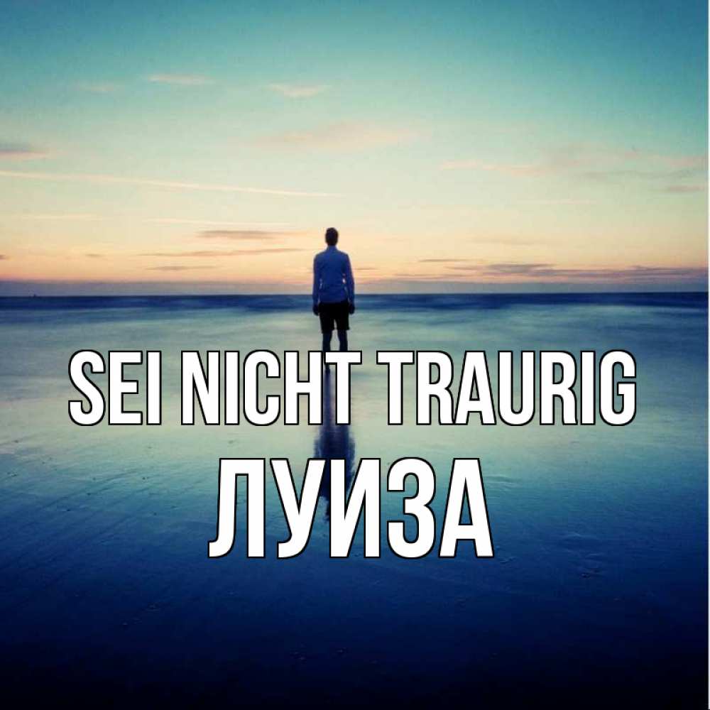 Открытка на каждый день с именем, Луиза Sei nicht traurig небо и гладь льда Прикольная открытка с пожеланием онлайн скачать бесплатно 