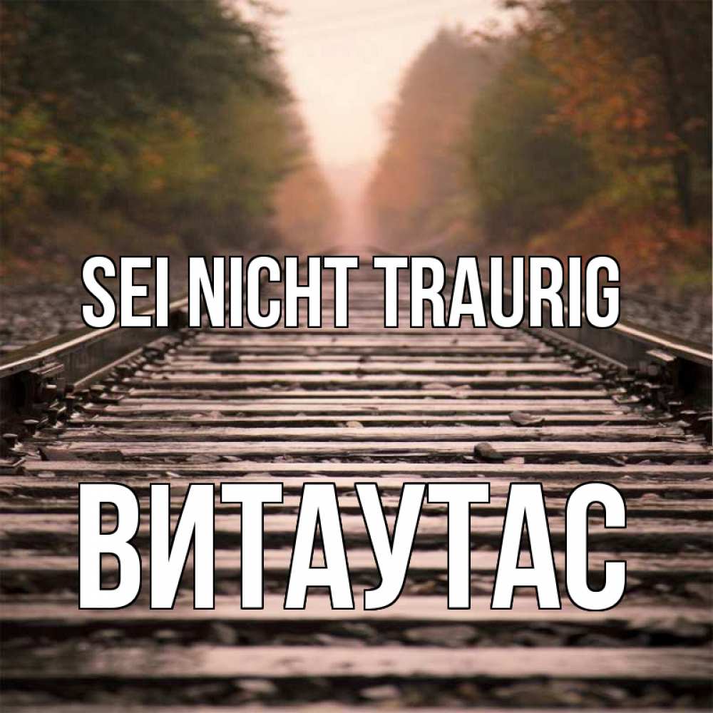 Открытка на каждый день с именем, Витаутас Sei nicht traurig лес и железная дорога Прикольная открытка с пожеланием онлайн скачать бесплатно 