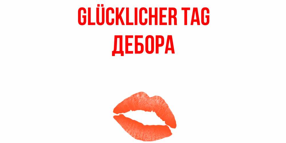 Открытка на каждый день с именем, Дебора Glücklicher Tag удачного дня с поцелуем Прикольная открытка с пожеланием онлайн скачать бесплатно 