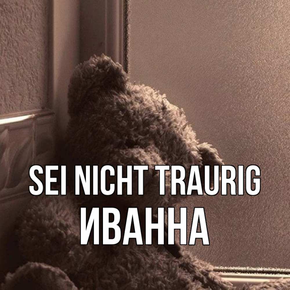 Открытка на каждый день с именем, Иванна Sei nicht traurig стекол рефленое Прикольная открытка с пожеланием онлайн скачать бесплатно 