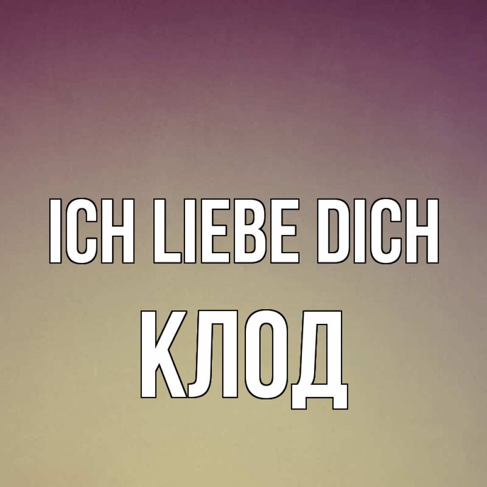 Открытка на каждый день с именем, Клод Ich liebe dich для любимой Прикольная открытка с пожеланием онлайн скачать бесплатно 