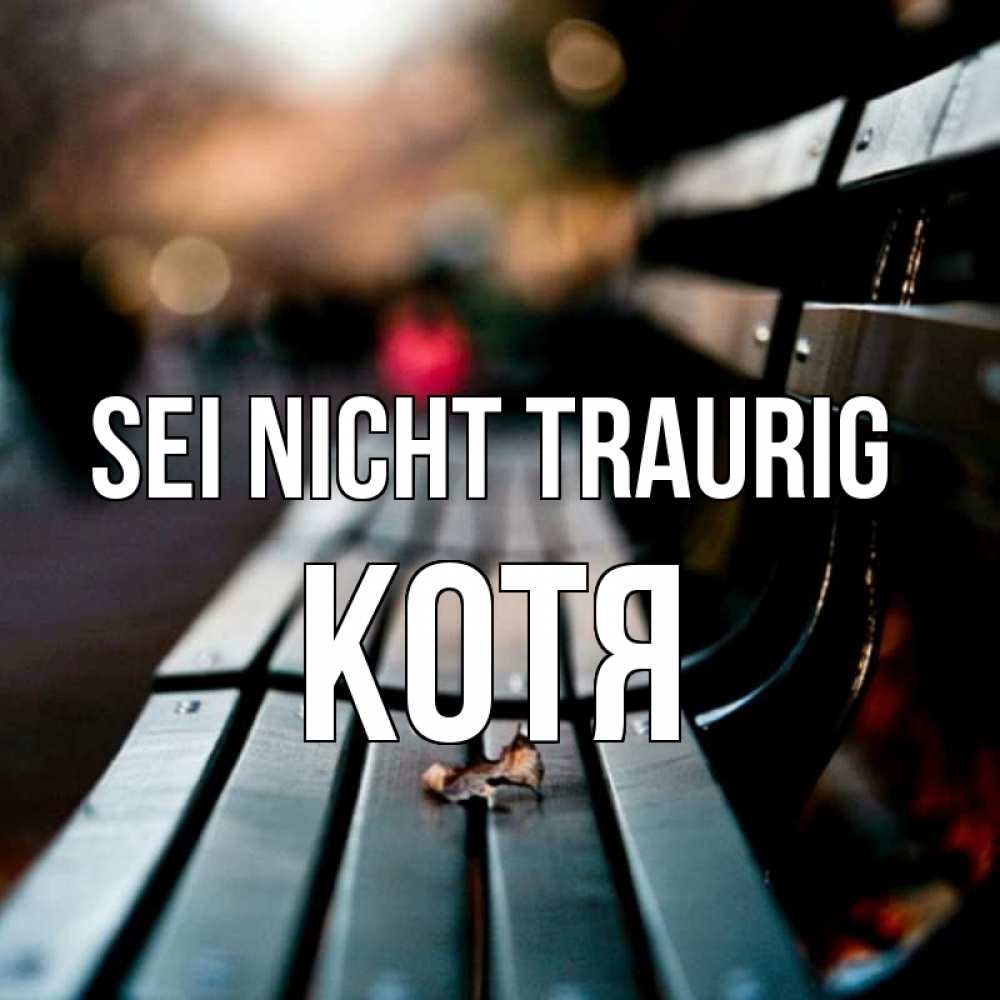 Открытка на каждый день с именем, Котя Sei nicht traurig размытый фон Прикольная открытка с пожеланием онлайн скачать бесплатно 