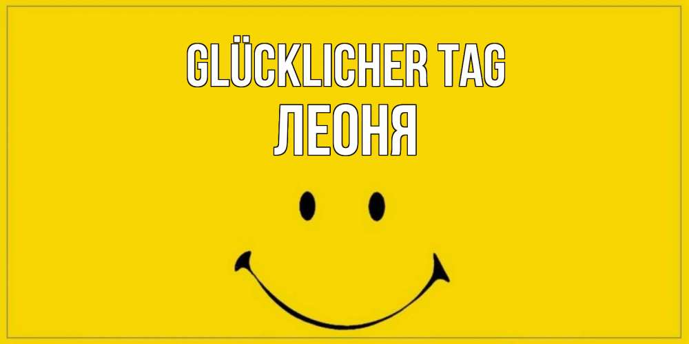 Открытка на каждый день с именем, Леоня Glücklicher Tag улыбка Прикольная открытка с пожеланием онлайн скачать бесплатно 