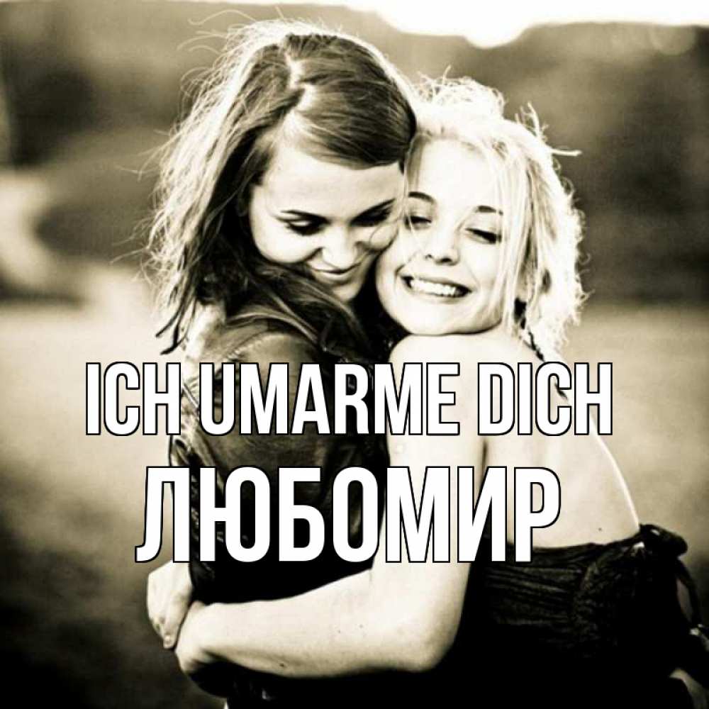 Открытка на каждый день с именем, Любомир Ich umarme dich девочки обнимаются Прикольная открытка с пожеланием онлайн скачать бесплатно 