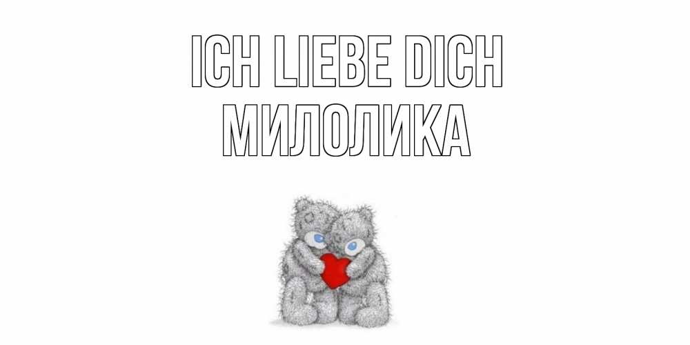 Открытка на каждый день с именем, Милолика Ich liebe dich мишки, сердце Прикольная открытка с пожеланием онлайн скачать бесплатно 