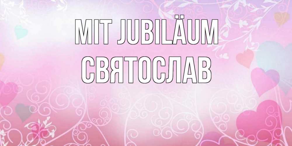 Открытка на каждый день с именем, Святослав Mit Jubiläum розовые сердечки и узоры Прикольная открытка с пожеланием онлайн скачать бесплатно 