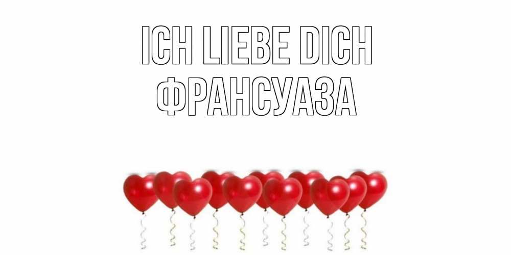 Открытка на каждый день с именем, Франсуаза Ich liebe dich воздушные шары, сердце Прикольная открытка с пожеланием онлайн скачать бесплатно 