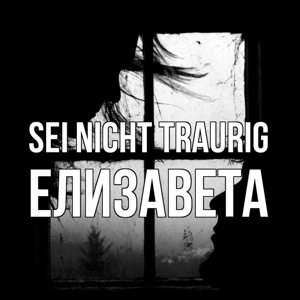Открытка на каждый день с именем, Елизавета Sei nicht traurig открытки для родных Прикольная открытка с пожеланием онлайн скачать бесплатно 