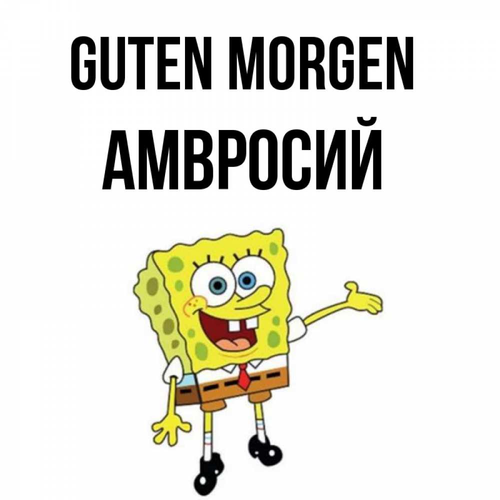 Открытка на каждый день с именем, Амвросий Guten Morgen губка боб улыбается Прикольная открытка с пожеланием онлайн скачать бесплатно 