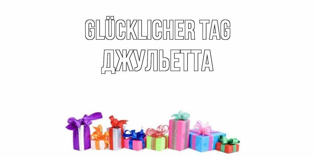 Открытка на каждый день с именем, Джульетта Glücklicher Tag отличного дня Прикольная открытка с пожеланием онлайн скачать бесплатно 