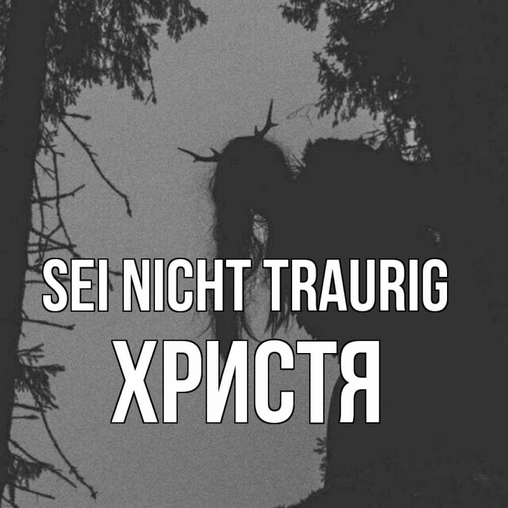 Открытка на каждый день с именем, Христя Sei nicht traurig чудище лесное Прикольная открытка с пожеланием онлайн скачать бесплатно 