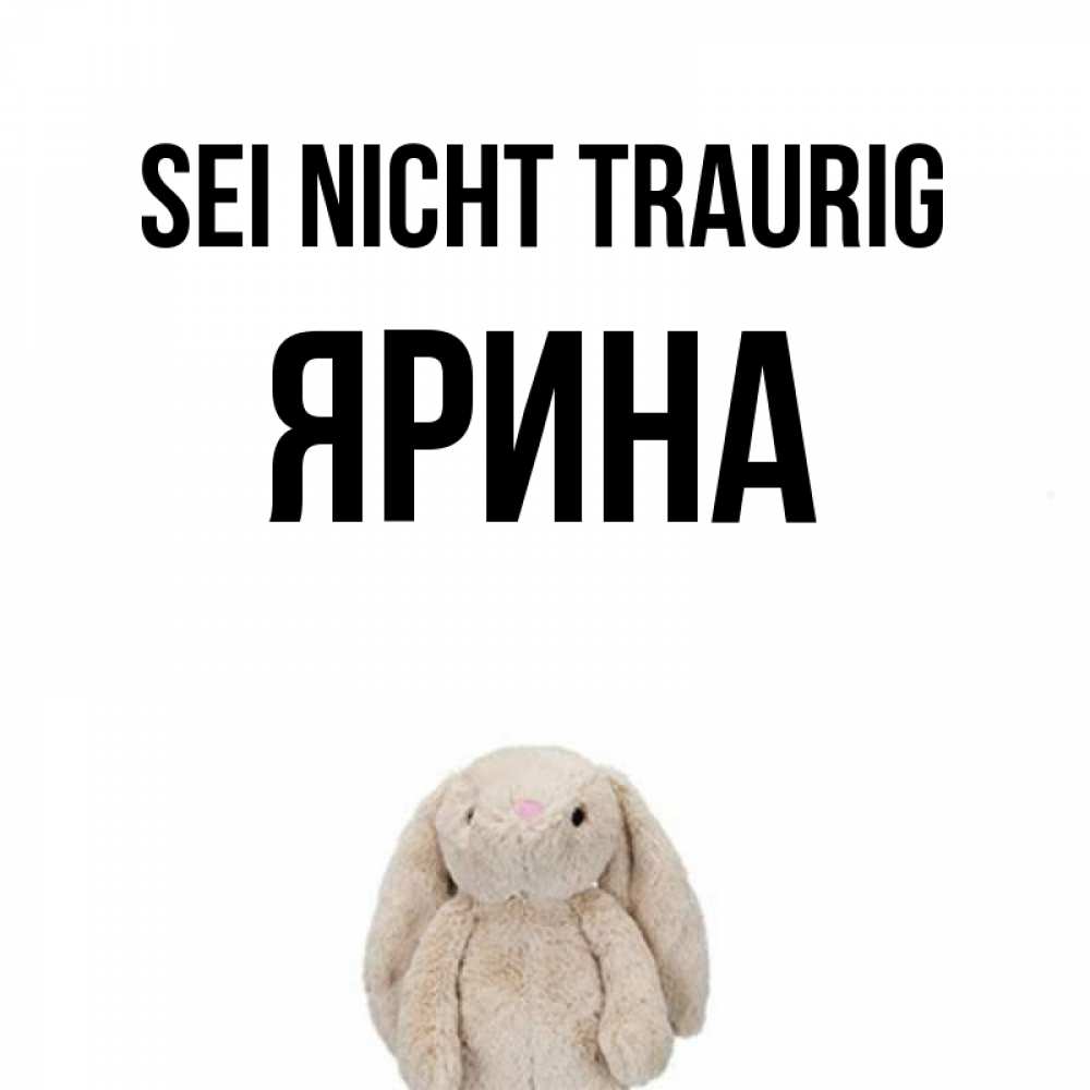 Открытка на каждый день с именем, Ярина Sei nicht traurig детская игрушка зайчика Прикольная открытка с пожеланием онлайн скачать бесплатно 
