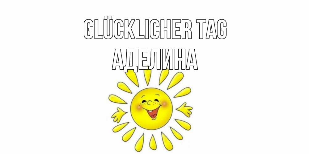 Открытка на каждый день с именем, Аделина Glücklicher Tag открытка на каждый день Прикольная открытка с пожеланием онлайн скачать бесплатно 
