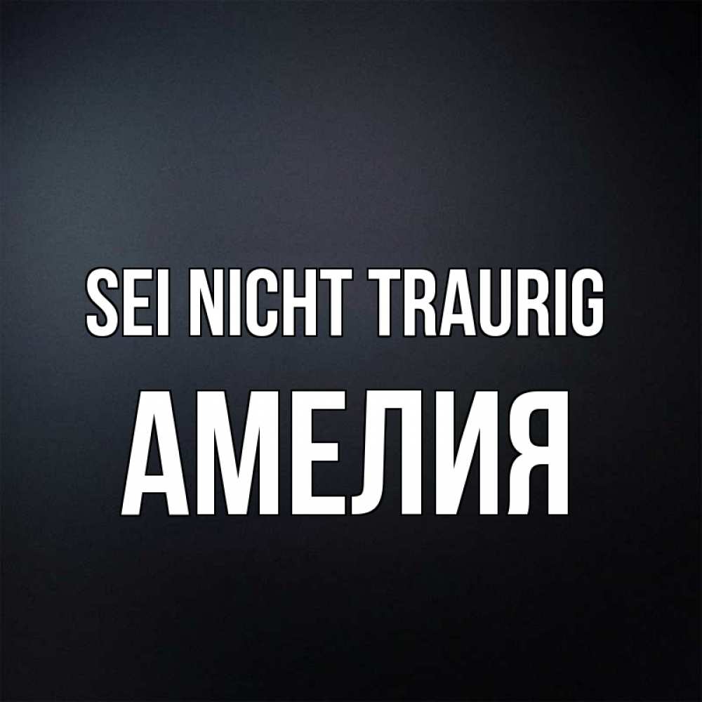 Открытка на каждый день с именем, Амелия Sei nicht traurig Градиент серый Прикольная открытка с пожеланием онлайн скачать бесплатно 