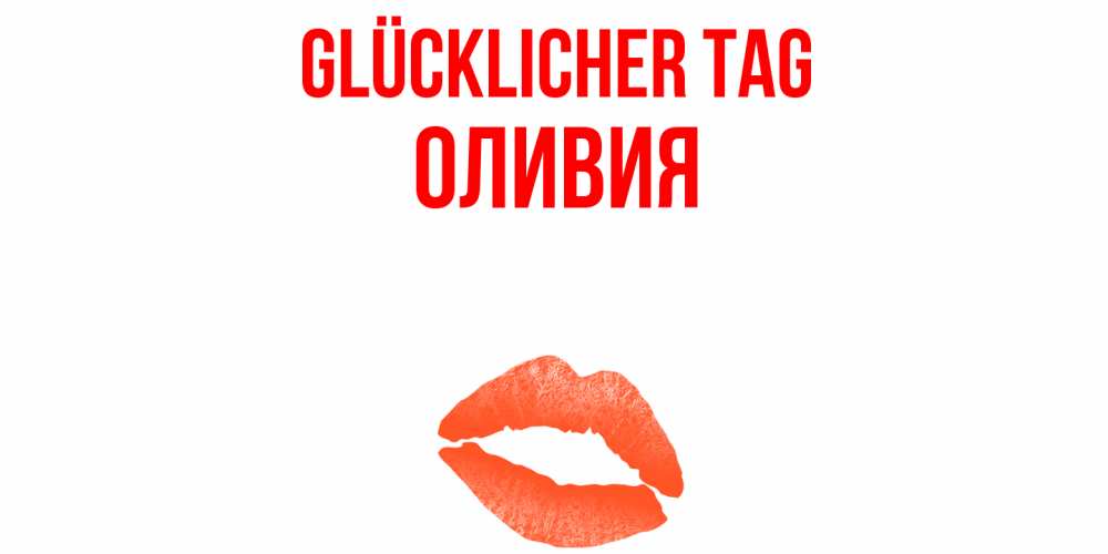 Открытка на каждый день с именем, Оливия Glücklicher Tag удачного дня с поцелуем Прикольная открытка с пожеланием онлайн скачать бесплатно 